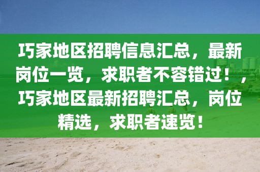 巧家地區(qū)招聘信息匯總，最新崗位一覽，求職者不容錯(cuò)過！，巧家地區(qū)最新招聘匯總，崗位精選，求職者速覽！