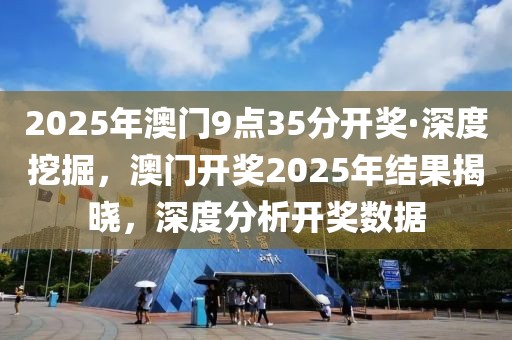 2025年澳門9點(diǎn)35分開(kāi)獎(jiǎng)·深度挖掘，澳門開(kāi)獎(jiǎng)2025年結(jié)果揭曉，深度分析開(kāi)獎(jiǎng)數(shù)據(jù)
