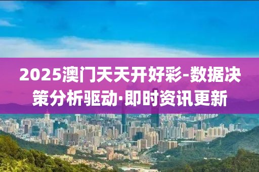 2025澳門天天開好彩-數(shù)據(jù)決策分析驅動·即時資訊更新