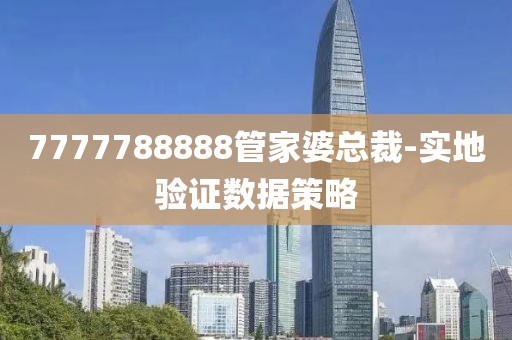 7777788888管家婆總裁-實(shí)地驗(yàn)證數(shù)據(jù)策略