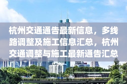 杭州交通通告最新信息，多線路調(diào)整及施工信息匯總，杭州交通調(diào)整與施工最新通告匯總