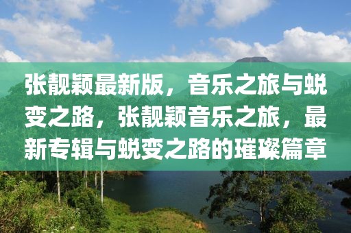 張靚穎最新版，音樂(lè)之旅與蛻變之路，張靚穎音樂(lè)之旅，最新專輯與蛻變之路的璀璨篇章