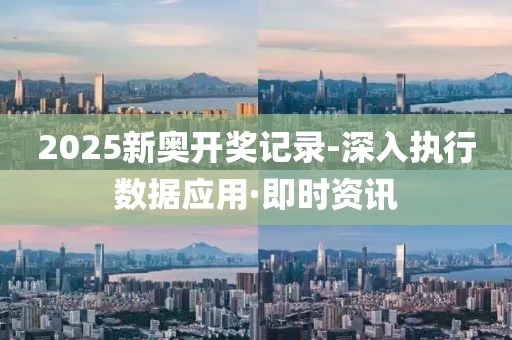 2025新奧開獎記錄-深入執(zhí)行數(shù)據(jù)應(yīng)用·即時(shí)資訊