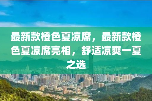 最新款橙色夏涼席，最新款橙色夏涼席亮相，舒適涼爽一夏之選