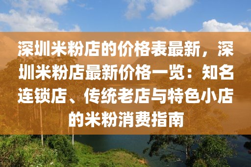 深圳米粉店的價(jià)格表最新，深圳米粉店最新價(jià)格一覽：知名連鎖店、傳統(tǒng)老店與特色小店的米粉消費(fèi)指南