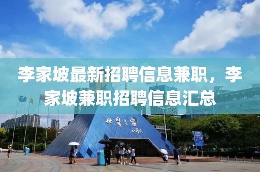 李家坡最新招聘信息兼職，李家坡兼職招聘信息匯總
