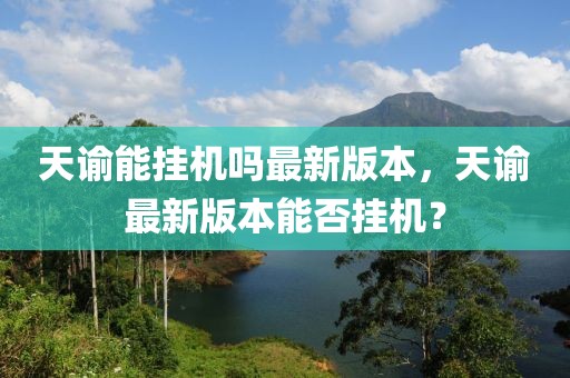 天諭能掛機(jī)嗎最新版本，天諭最新版本能否掛機(jī)？