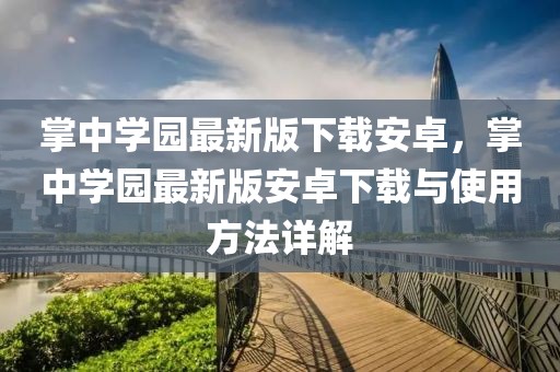 掌中學(xué)園最新版下載安卓，掌中學(xué)園最新版安卓下載與使用方法詳解