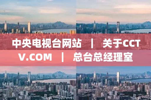 中央電視臺(tái)網(wǎng)站  ｜  關(guān)于CCTV.COM  ｜  總臺(tái)總經(jīng)理室