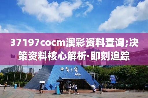 37197cocm澳彩資料查詢;決策資料核心解析·即刻追蹤