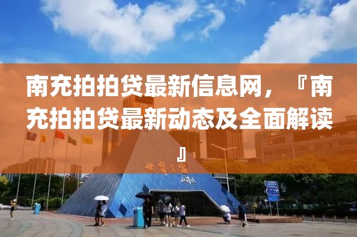 南充拍拍貸最新信息網(wǎng)，『南充拍拍貸最新動態(tài)及全面解讀』