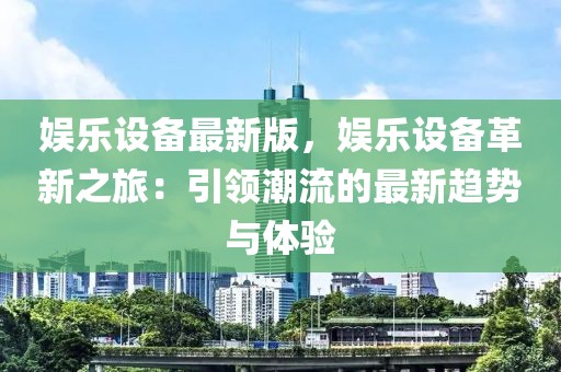 娛樂(lè)設(shè)備最新版，娛樂(lè)設(shè)備革新之旅：引領(lǐng)潮流的最新趨勢(shì)與體驗(yàn)