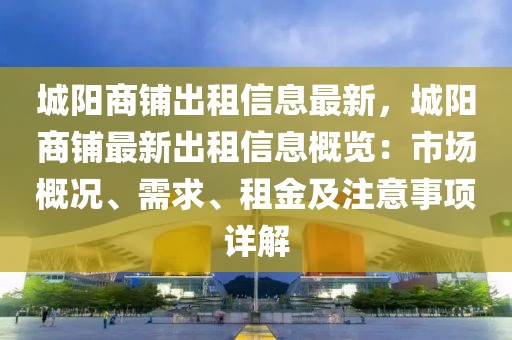 城陽(yáng)商鋪出租信息最新，城陽(yáng)商鋪?zhàn)钚鲁鲎庑畔⒏庞[：市場(chǎng)概況、需求、租金及注意事項(xiàng)詳解