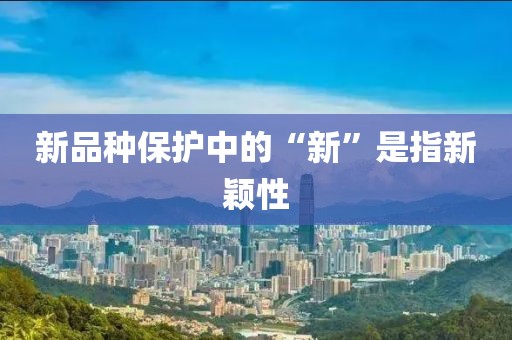 新品種保護(hù)中的“新”是指新穎性