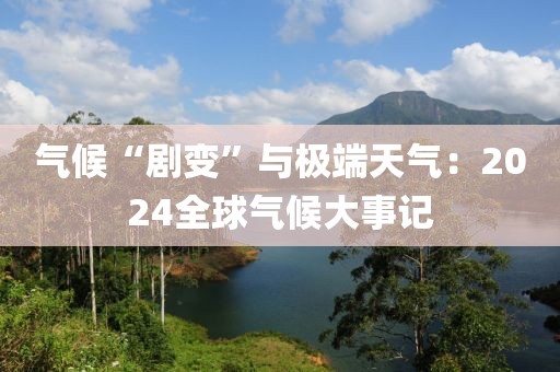 氣候“劇變”與極端天氣：2024全球氣候大事記