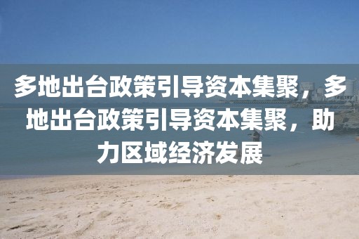 多地出臺(tái)政策引導(dǎo)資本集聚，多地出臺(tái)政策引導(dǎo)資本集聚，助力區(qū)域經(jīng)濟(jì)發(fā)展