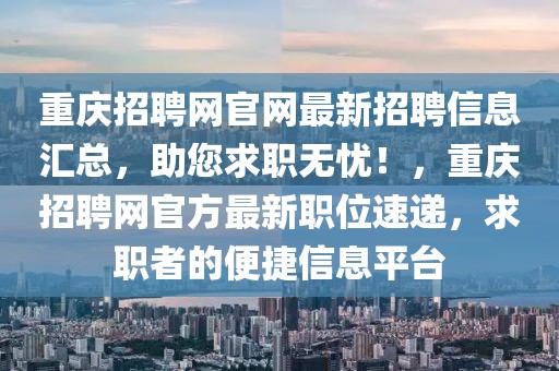 重慶招聘網(wǎng)官網(wǎng)最新招聘信息匯總，助您求職無(wú)憂！，重慶招聘網(wǎng)官方最新職位速遞，求職者的便捷信息平臺(tái)