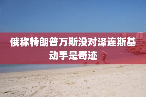 俄稱特朗普萬斯沒對澤連斯基動手是奇跡