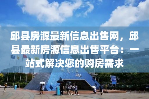 邱縣房源最新信息出售網(wǎng)，邱縣最新房源信息出售平臺(tái)：一站式解決您的購(gòu)房需求