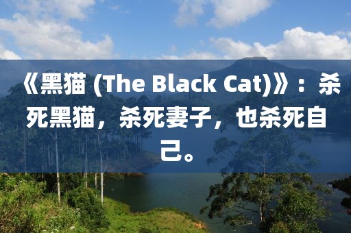 《黑貓 (The Black Cat)》：殺死黑貓，殺死妻子，也殺死自己。