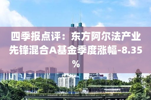 四季報(bào)點(diǎn)評(píng)：東方阿爾法產(chǎn)業(yè)先鋒混合A基金季度漲幅-8.35%