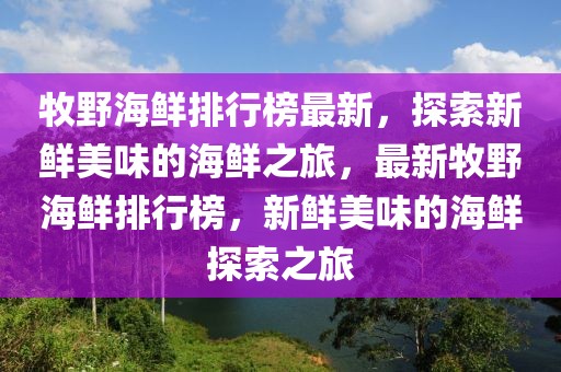 牧野海鮮排行榜最新，探索新鮮美味的海鮮之旅，最新牧野海鮮排行榜，新鮮美味的海鮮探索之旅