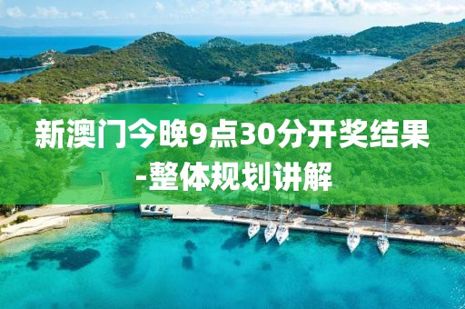 新澳門今晚9點(diǎn)30分開(kāi)獎(jiǎng)結(jié)果-整體規(guī)劃講解