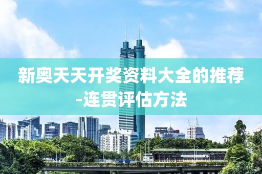 新奧天天開(kāi)獎(jiǎng)資料大全的推薦-連貫評(píng)估方法