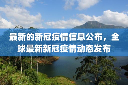 最新的新冠疫情信息公布，全球最新新冠疫情動態(tài)發(fā)布