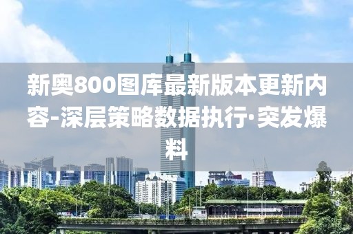 新奧800圖庫(kù)最新版本更新內(nèi)容-深層策略數(shù)據(jù)執(zhí)行·突發(fā)爆料