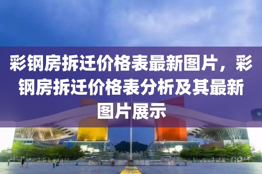 彩鋼房拆遷價(jià)格表最新圖片，彩鋼房拆遷價(jià)格表分析及其最新圖片展示