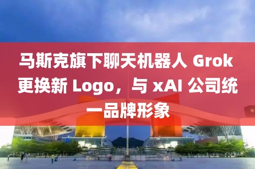 馬斯克旗下聊天機(jī)器人 Grok 更換新 Logo，與 xAI 公司統(tǒng)一品牌形象