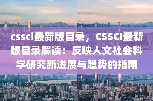 cssci最新版目錄，CSSCI最新版目錄解讀：反映人文社會(huì)科學(xué)研究新進(jìn)展與趨勢的指南