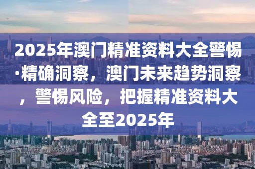 2025年澳門精準(zhǔn)資料大全警惕·精確洞察，澳門未來趨勢洞察，警惕風(fēng)險(xiǎn)，把握精準(zhǔn)資料大全至2025年