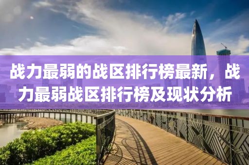 戰(zhàn)力最弱的戰(zhàn)區(qū)排行榜最新，戰(zhàn)力最弱戰(zhàn)區(qū)排行榜及現(xiàn)狀分析