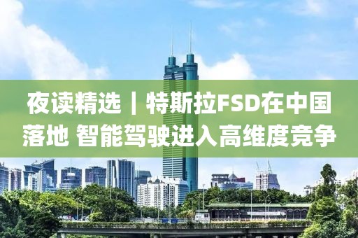 夜讀精選｜特斯拉FSD在中國落地 智能駕駛進入高維度競爭