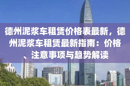 德州泥漿車租賃價(jià)格表最新，德州泥漿車租賃最新指南：價(jià)格、注意事項(xiàng)與趨勢(shì)解讀