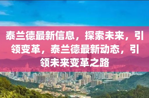 泰蘭德最新信息，探索未來(lái)，引領(lǐng)變革，泰蘭德最新動(dòng)態(tài)，引領(lǐng)未來(lái)變革之路