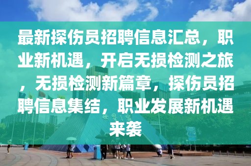 最新探傷員招聘信息匯總，職業(yè)新機(jī)遇，開啟無損檢測之旅，無損檢測新篇章，探傷員招聘信息集結(jié)，職業(yè)發(fā)展新機(jī)遇來襲