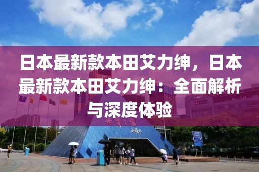 日本最新款本田艾力紳，日本最新款本田艾力紳：全面解析與深度體驗(yàn)