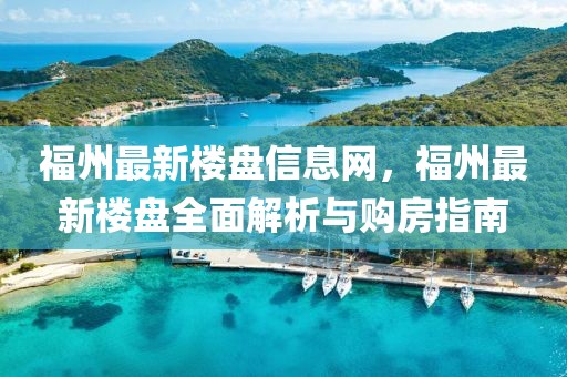 福州最新樓盤(pán)信息網(wǎng)，福州最新樓盤(pán)全面解析與購(gòu)房指南