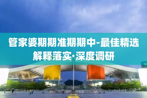 管家婆期期準(zhǔn)期期中-最佳精選解釋落實(shí)·深度調(diào)研