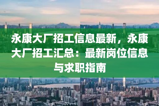 永康大廠招工信息最新，永康大廠招工匯總：最新崗位信息與求職指南