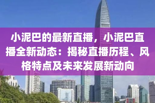 小泥巴的最新直播，小泥巴直播全新動態(tài)：揭秘直播歷程、風格特點及未來發(fā)展新動向