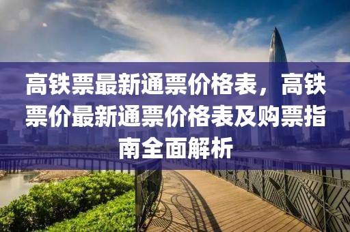 高鐵票最新通票價格表，高鐵票價最新通票價格表及購票指南全面解析