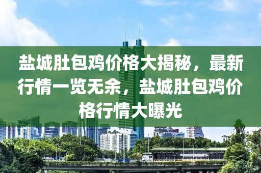 鹽城肚包雞價格大揭秘，最新行情一覽無余，鹽城肚包雞價格行情大曝光