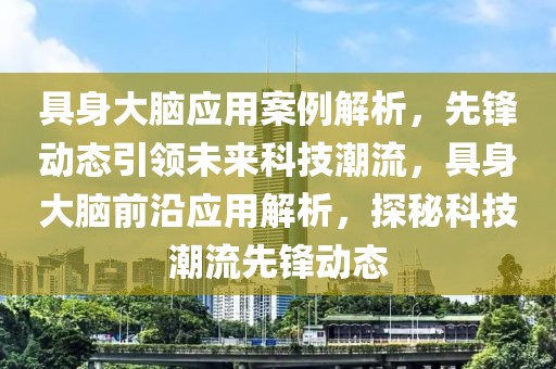 具身大腦應(yīng)用案例解析，先鋒動態(tài)引領(lǐng)未來科技潮流，具身大腦前沿應(yīng)用解析，探秘科技潮流先鋒動態(tài)