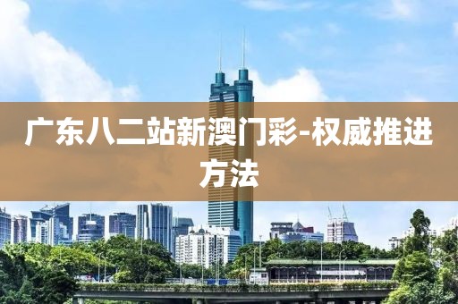 廣東八二站新澳門彩-權(quán)威推進(jìn)方法