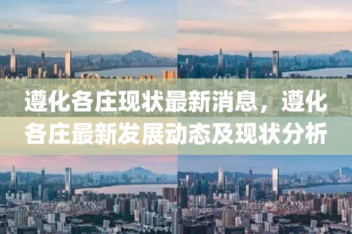 遵化各莊現(xiàn)狀最新消息，遵化各莊最新發(fā)展動態(tài)及現(xiàn)狀分析