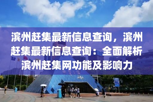 濱州趕集最新信息查詢，濱州趕集最新信息查詢：全面解析濱州趕集網(wǎng)功能及影響力